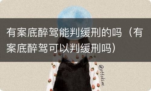 有案底醉驾能判缓刑的吗（有案底醉驾可以判缓刑吗）
