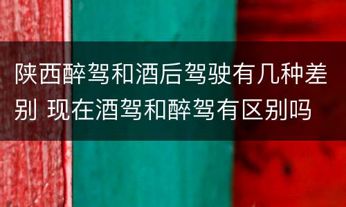 陕西醉驾和酒后驾驶有几种差别 现在酒驾和醉驾有区别吗