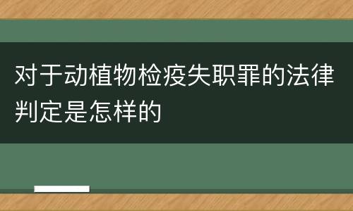 对于动植物检疫失职罪的法律判定是怎样的