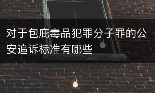 对于包庇毒品犯罪分子罪的公安追诉标准有哪些