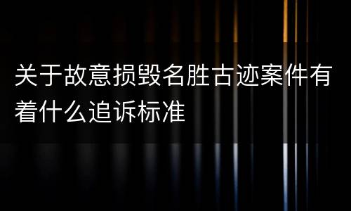 关于故意损毁名胜古迹案件有着什么追诉标准