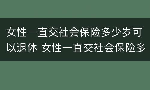 女性一直交社会保险多少岁可以退休 女性一直交社会保险多少岁可以退休了