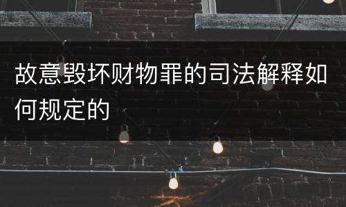故意毁坏财物罪的司法解释如何规定的