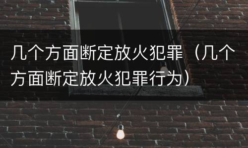 几个方面断定放火犯罪（几个方面断定放火犯罪行为）