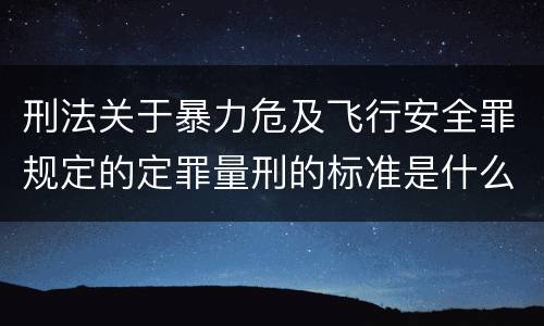 刑法关于暴力危及飞行安全罪规定的定罪量刑的标准是什么