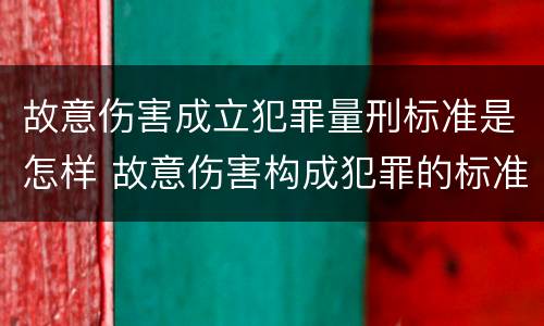 故意伤害成立犯罪量刑标准是怎样 故意伤害构成犯罪的标准