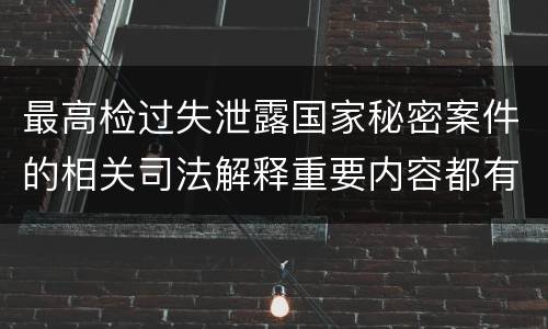 最高检过失泄露国家秘密案件的相关司法解释重要内容都有哪些
