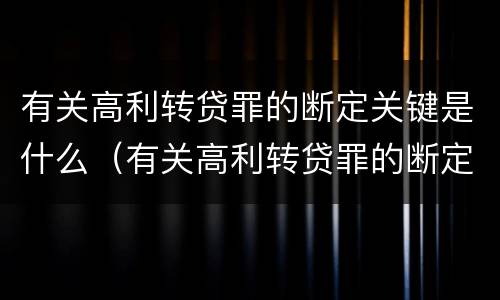 有关高利转贷罪的断定关键是什么（有关高利转贷罪的断定关键是什么意思）