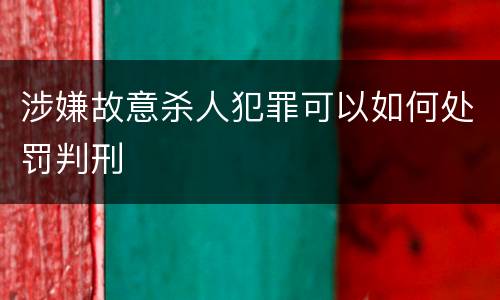涉嫌故意杀人犯罪可以如何处罚判刑