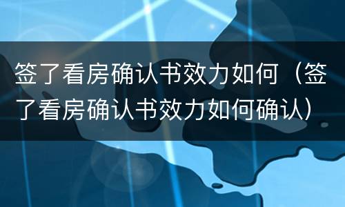 签了看房确认书效力如何（签了看房确认书效力如何确认）