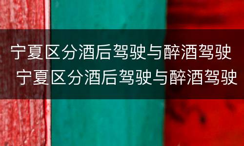 宁夏区分酒后驾驶与醉酒驾驶 宁夏区分酒后驾驶与醉酒驾驶吗