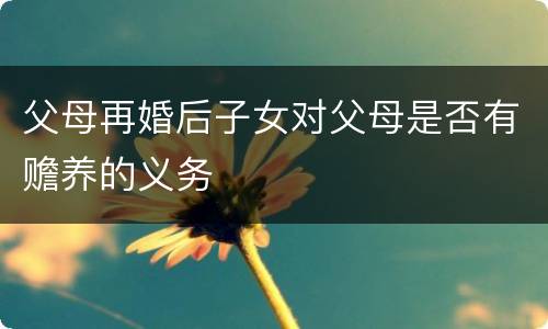 父母再婚后子女对父母是否有赡养的义务