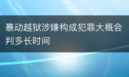 暴动越狱涉嫌构成犯罪大概会判多长时间