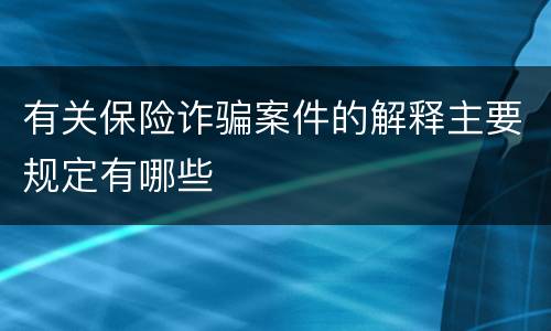 有关保险诈骗案件的解释主要规定有哪些