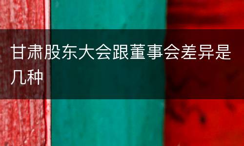 甘肃股东大会跟董事会差异是几种