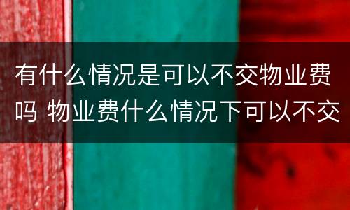 有什么情况是可以不交物业费吗 物业费什么情况下可以不交