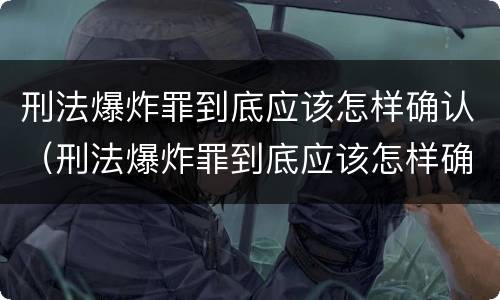 刑法爆炸罪到底应该怎样确认（刑法爆炸罪到底应该怎样确认呢）