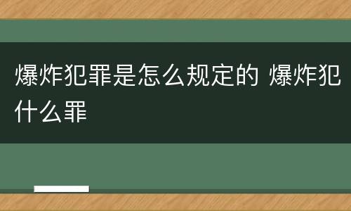 爆炸犯罪是怎么规定的 爆炸犯什么罪