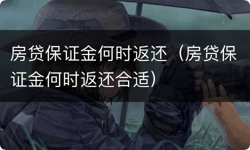 房贷保证金何时返还（房贷保证金何时返还合适）