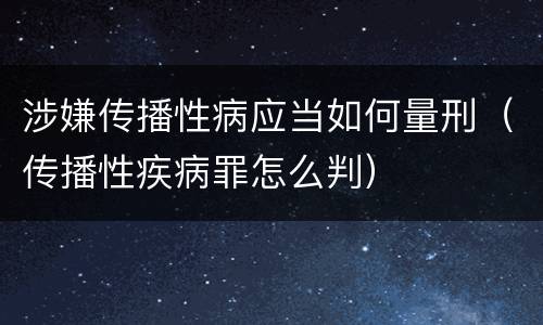 涉嫌传播性病应当如何量刑（传播性疾病罪怎么判）