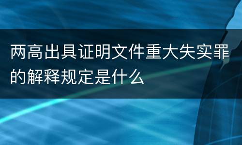 两高出具证明文件重大失实罪的解释规定是什么