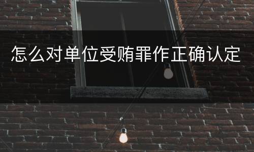 怎么对单位受贿罪作正确认定