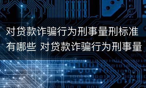 对贷款诈骗行为刑事量刑标准有哪些 对贷款诈骗行为刑事量刑标准有哪些规定