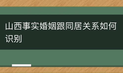 山西事实婚姻跟同居关系如何识别