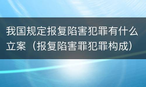 我国规定报复陷害犯罪有什么立案（报复陷害罪犯罪构成）