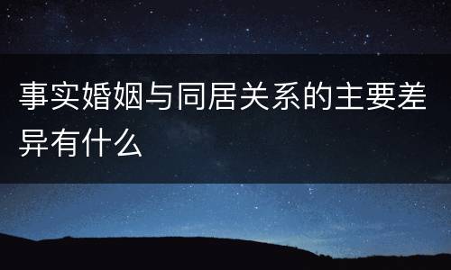 事实婚姻与同居关系的主要差异有什么