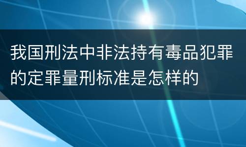 我国刑法中非法持有毒品犯罪的定罪量刑标准是怎样的