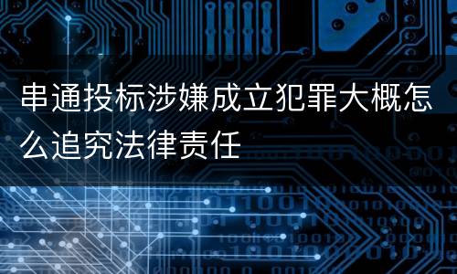 串通投标涉嫌成立犯罪大概怎么追究法律责任