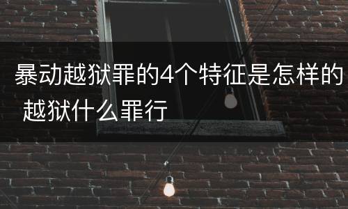 暴动越狱罪的4个特征是怎样的 越狱什么罪行