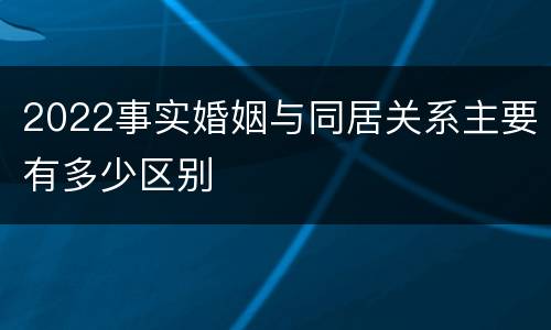 2022事实婚姻与同居关系主要有多少区别