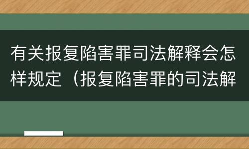 有关报复陷害罪司法解释会怎样规定（报复陷害罪的司法解释）