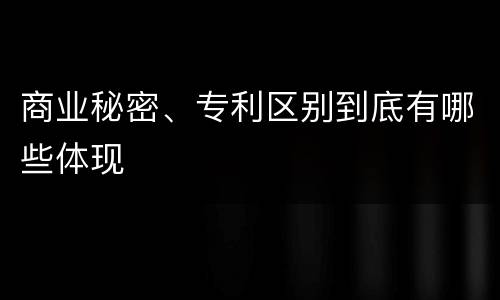 商业秘密、专利区别到底有哪些体现