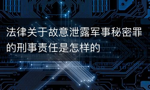 法律关于故意泄露军事秘密罪的刑事责任是怎样的