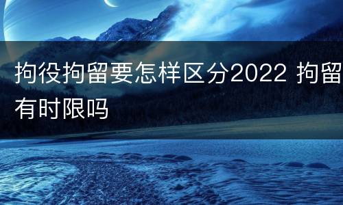 拘役拘留要怎样区分2022 拘留有时限吗