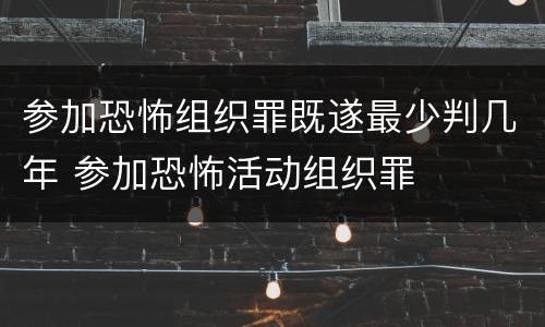 参加恐怖组织罪既遂最少判几年 参加恐怖活动组织罪
