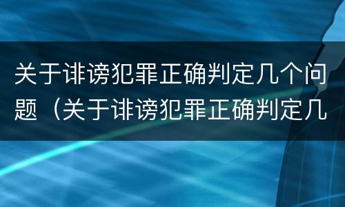 关于诽谤犯罪正确判定几个问题（关于诽谤犯罪正确判定几个问题）