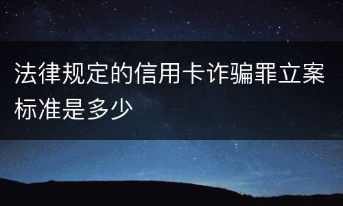 法律规定的信用卡诈骗罪立案标准是多少