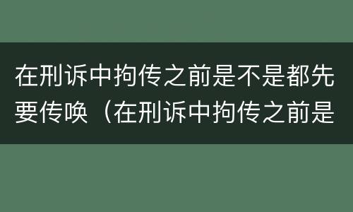 在刑诉中拘传之前是不是都先要传唤（在刑诉中拘传之前是不是都先要传唤对方）