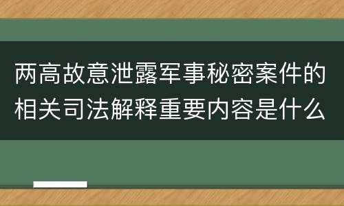 两高故意泄露军事秘密案件的相关司法解释重要内容是什么