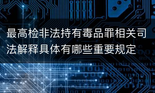 最高检非法持有毒品罪相关司法解释具体有哪些重要规定