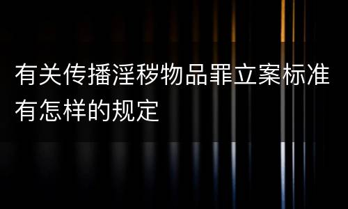 有关传播淫秽物品罪立案标准有怎样的规定