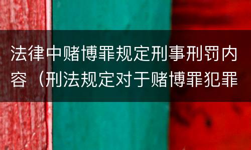 法律中赌博罪规定刑事刑罚内容（刑法规定对于赌博罪犯罪处）