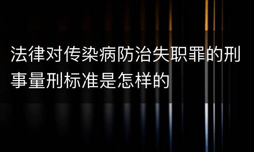 法律对传染病防治失职罪的刑事量刑标准是怎样的