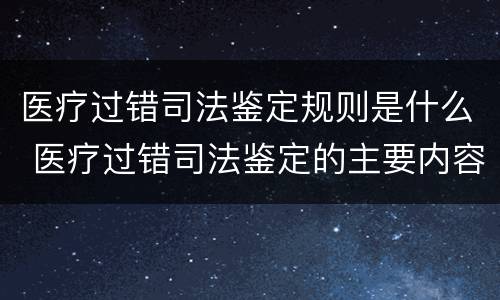 医疗过错司法鉴定规则是什么 医疗过错司法鉴定的主要内容