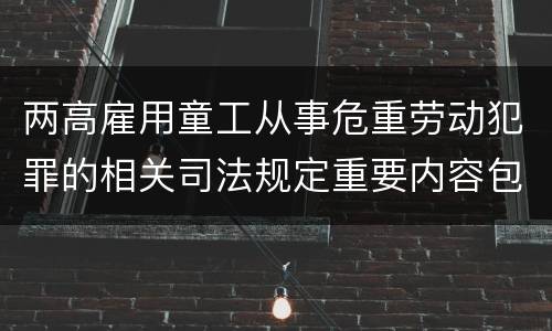 两高雇用童工从事危重劳动犯罪的相关司法规定重要内容包括什么