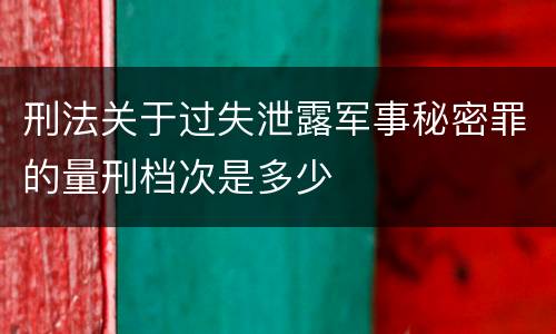 刑法关于过失泄露军事秘密罪的量刑档次是多少